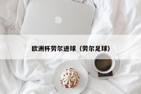 欧洲杯劳尔进球（劳尔足球）