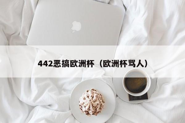 442恶搞欧洲杯（欧洲杯骂人）