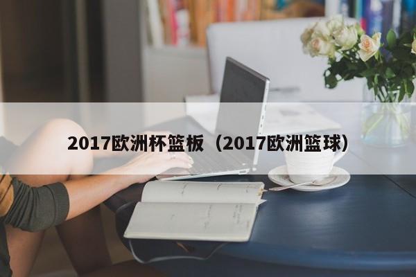 2017欧洲杯篮板（2017欧洲篮球）