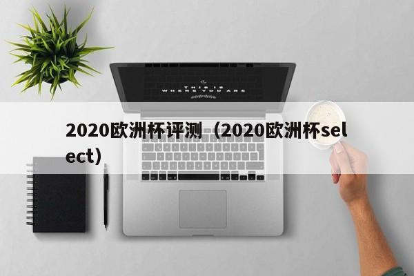 2020欧洲杯评测（2020欧洲杯select）