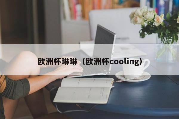 欧洲杯琳琳（欧洲杯cooling）