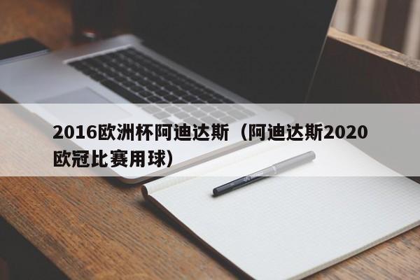 2016欧洲杯阿迪达斯（阿迪达斯2020欧冠比赛用球）