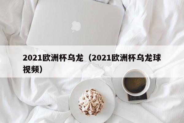 2021欧洲杯乌龙（2021欧洲杯乌龙球视频）