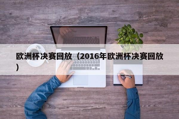 欧洲杯决赛回放（2016年欧洲杯决赛回放）