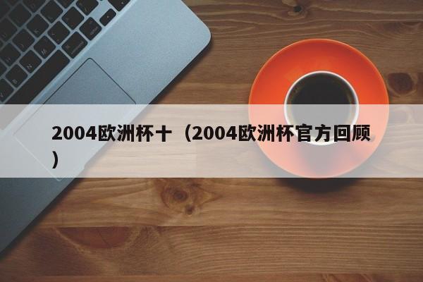 2004欧洲杯十（2004欧洲杯官方回顾）