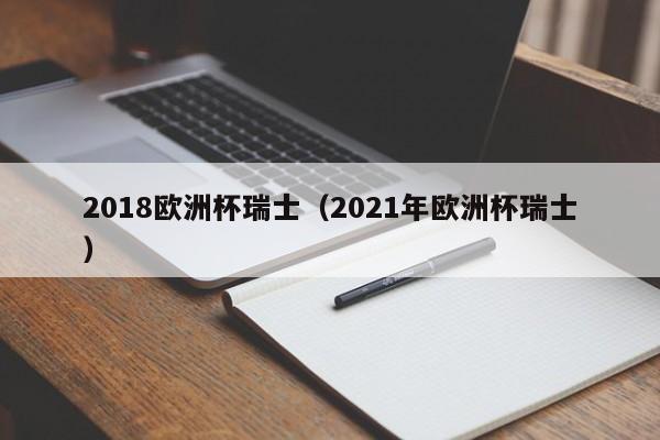 2018欧洲杯瑞士（2021年欧洲杯瑞士）