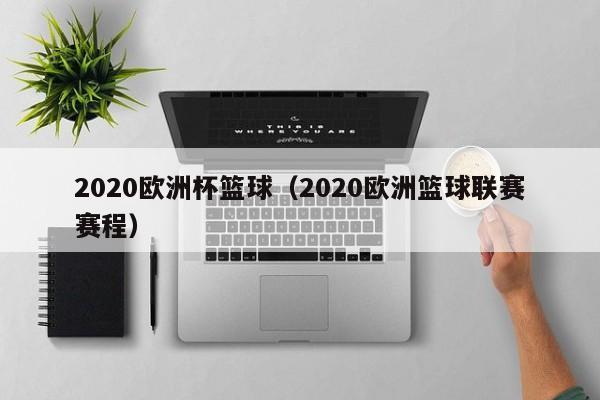 2020欧洲杯篮球（2020欧洲篮球联赛赛程）