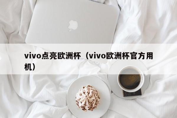 vivo点亮欧洲杯（vivo欧洲杯官方用机）