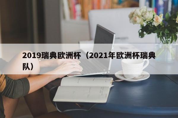 2019瑞典欧洲杯（2021年欧洲杯瑞典队）