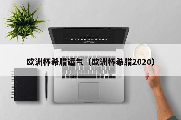 欧洲杯希腊运气（欧洲杯希腊2020）