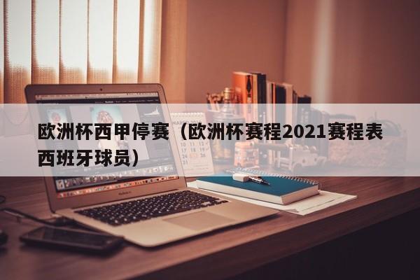 欧洲杯西甲停赛（欧洲杯赛程2021赛程表西班牙球员）