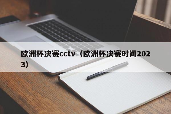 欧洲杯决赛cctv（欧洲杯决赛时间2023）