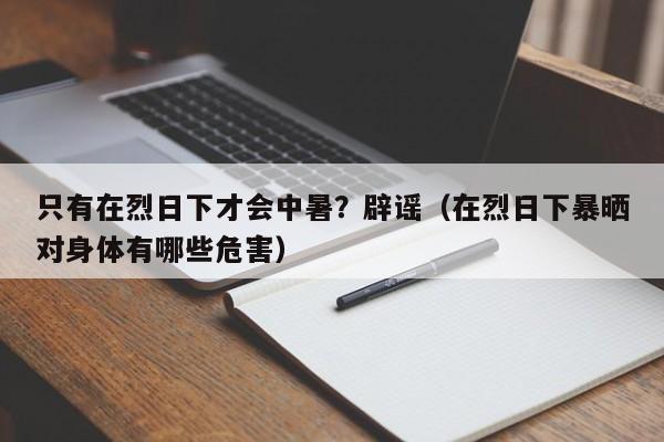 只有在烈日下才会中暑？辟谣（在烈日下暴晒对身体有哪些危害）