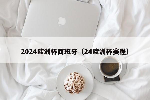 2024欧洲杯西班牙（24欧洲杯赛程）