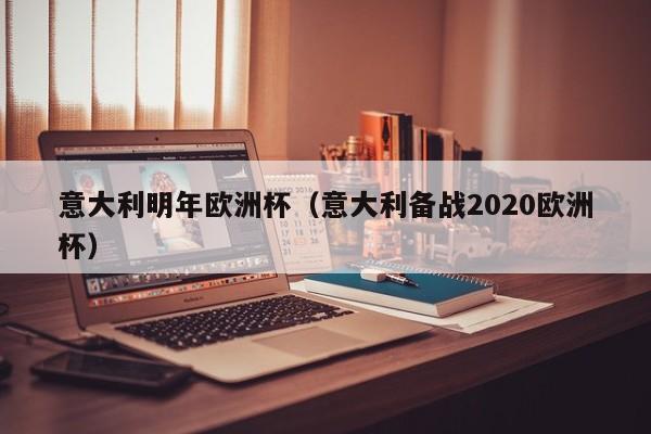 意大利明年欧洲杯（意大利备战2020欧洲杯）