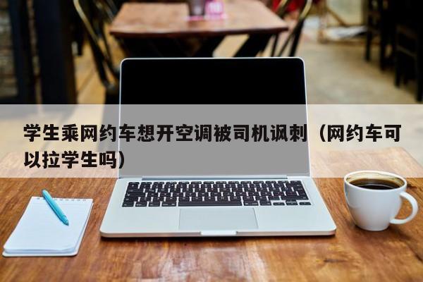 学生乘网约车想开空调被司机讽刺（网约车可以拉学生吗）