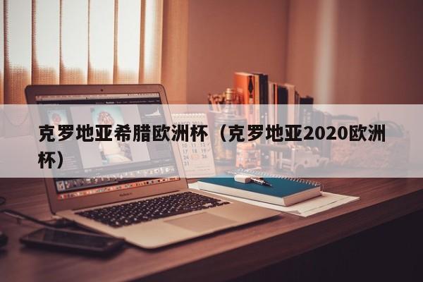 克罗地亚希腊欧洲杯（克罗地亚2020欧洲杯）