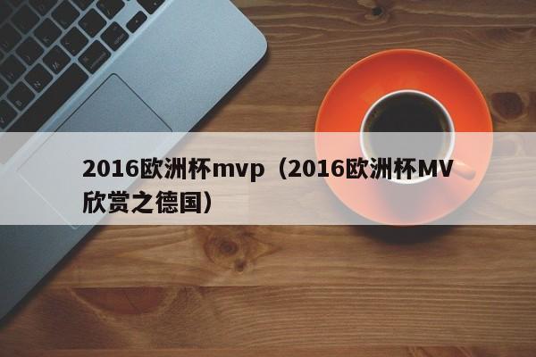 2016欧洲杯mvp（2016欧洲杯MV欣赏之德国）