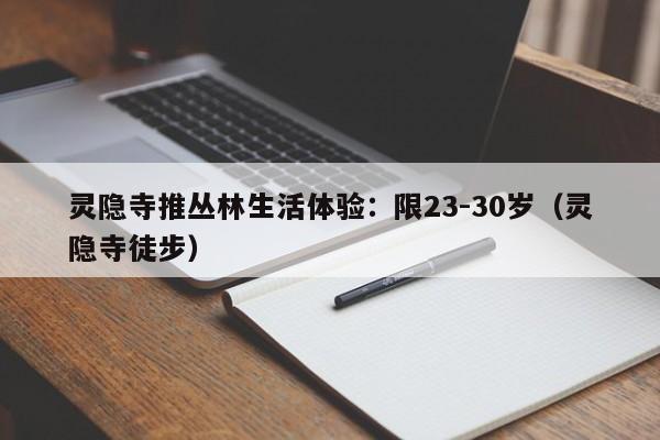 灵隐寺推丛林生活体验：限23-30岁（灵隐寺徒步）