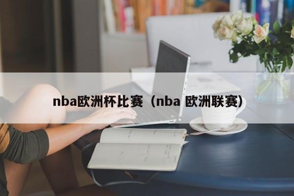 nba欧洲杯比赛（nba 欧洲联赛）