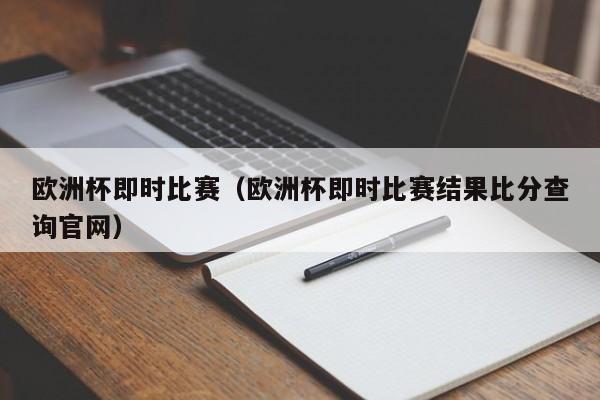 欧洲杯即时比赛（欧洲杯即时比赛结果比分查询官网）