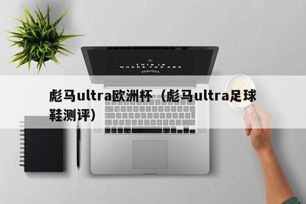 彪马ultra欧洲杯（彪马ultra足球鞋测评）