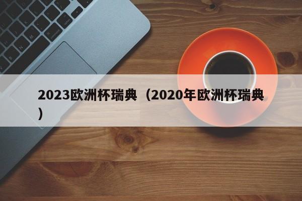 2023欧洲杯瑞典（2020年欧洲杯瑞典）