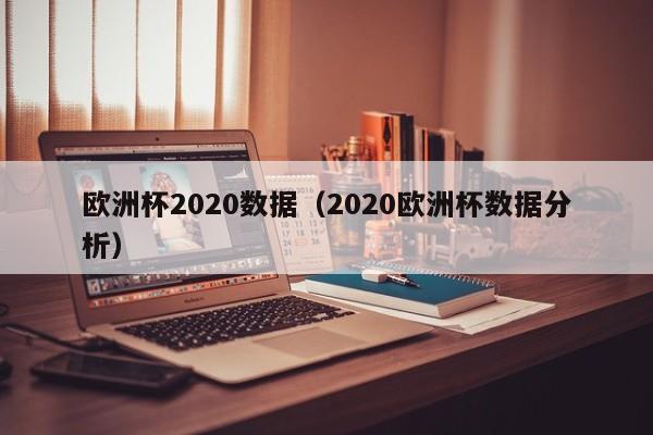 欧洲杯2020数据（2020欧洲杯数据分析）