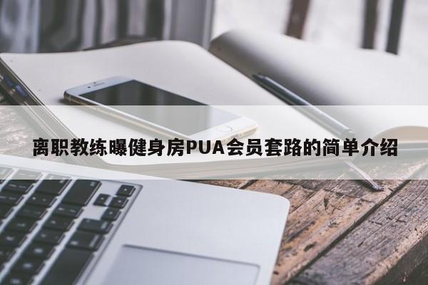 离职教练曝健身房PUA会员套路的简单介绍