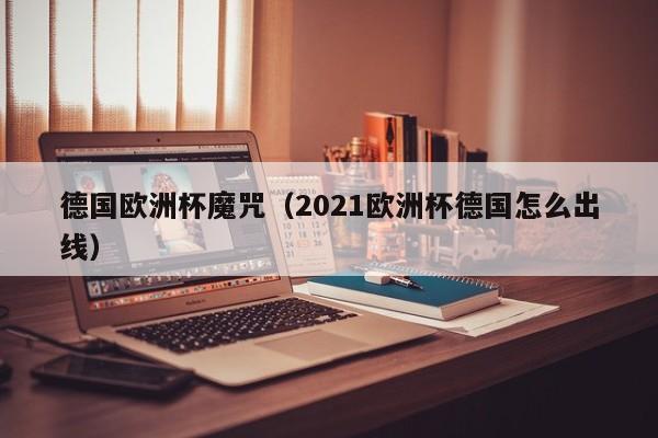 德国欧洲杯魔咒（2021欧洲杯德国怎么出线）