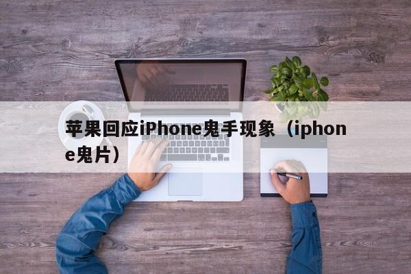 苹果回应iPhone鬼手现象（iphone鬼片）