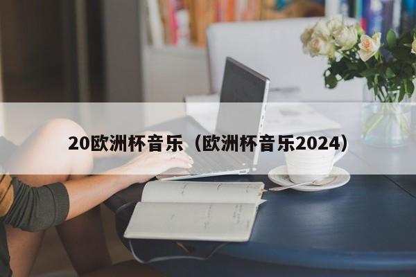 20欧洲杯音乐（欧洲杯音乐2024）