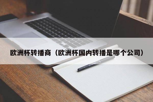 欧洲杯转播商（欧洲杯国内转播是哪个公司）