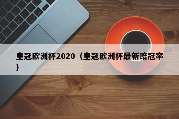 皇冠欧洲杯2020（皇冠欧洲杯最新赔冠率）