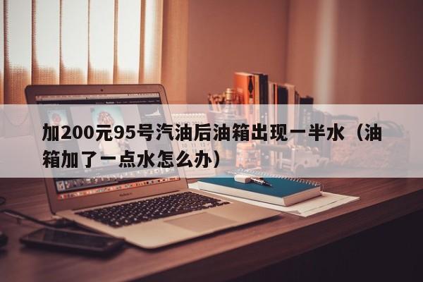 加200元95号汽油后油箱出现一半水（油箱加了一点水怎么办）