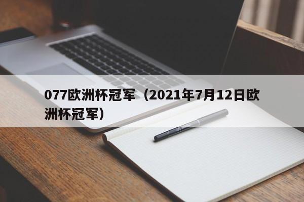 077欧洲杯冠军（2021年7月12日欧洲杯冠军）