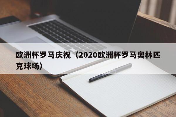 欧洲杯罗马庆祝（2020欧洲杯罗马奥林匹克球场）