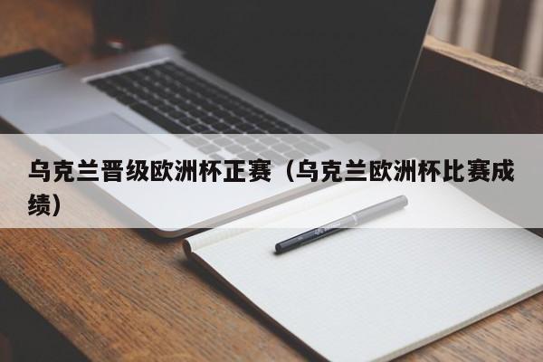 乌克兰晋级欧洲杯正赛（乌克兰欧洲杯比赛成绩）