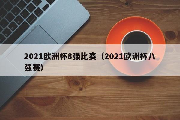 2021欧洲杯8强比赛（2021欧洲杯八强赛）