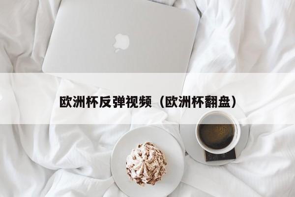 欧洲杯反弹视频（欧洲杯翻盘）