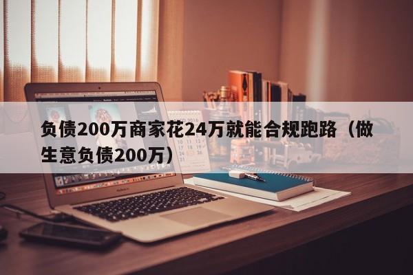 负债200万商家花24万就能合规跑路（做生意负债200万）