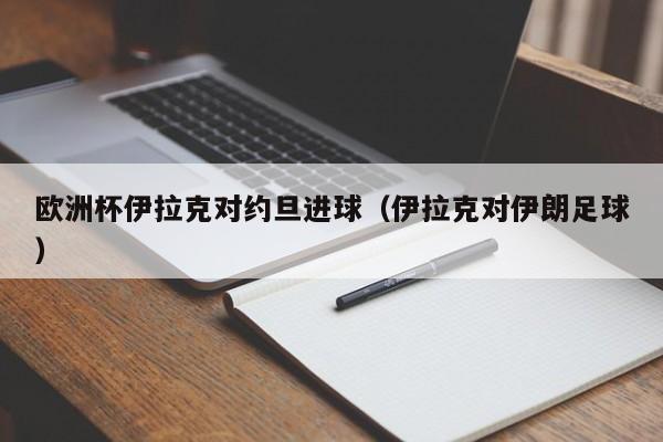 欧洲杯伊拉克对约旦进球（伊拉克对伊朗足球）