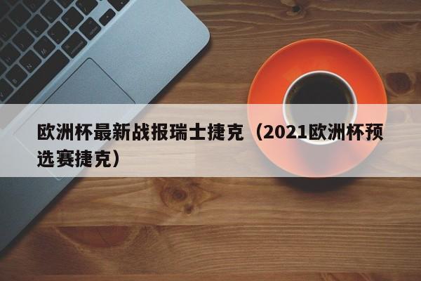 欧洲杯最新战报瑞士捷克（2021欧洲杯预选赛捷克）