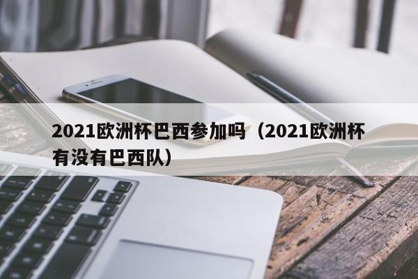 2021欧洲杯巴西参加吗（2021欧洲杯有没有巴西队）