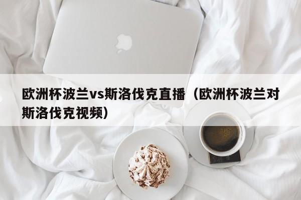 欧洲杯波兰vs斯洛伐克直播（欧洲杯波兰对斯洛伐克视频）