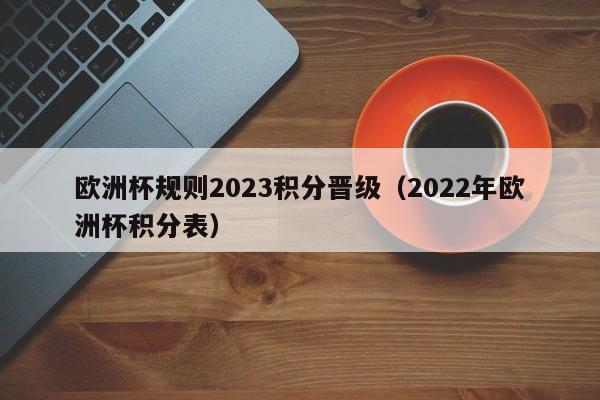 欧洲杯规则2023积分晋级（2022年欧洲杯积分表）