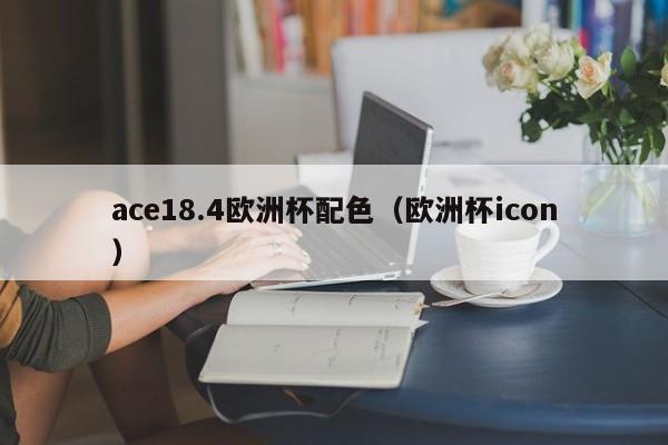 ace18.4欧洲杯配色（欧洲杯icon）