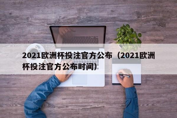 2021欧洲杯投注官方公布（2021欧洲杯投注官方公布时间）