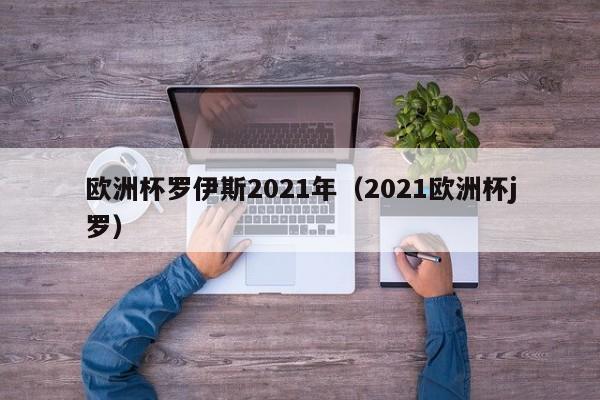 欧洲杯罗伊斯2021年（2021欧洲杯j罗）