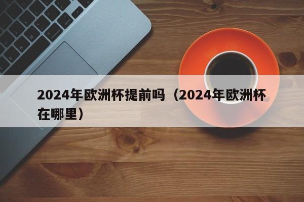 2024年欧洲杯提前吗（2024年欧洲杯在哪里）